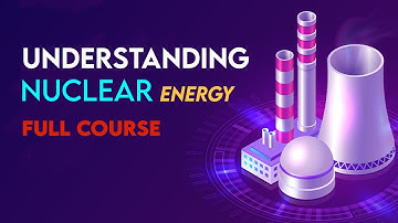 Understanding Nuclear Energy (Full Course)