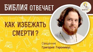 Как избежать смерти ?  Библия отвечает. Священник Григорий Геронимус