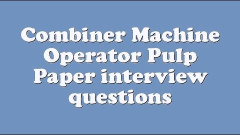 Combiner Machine Operator Pulp Paper interview questions