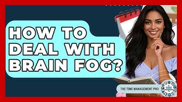 How To Deal With Brain Fog? - The Time Management Pro