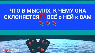 ЧТО В МЫСЛЯХ, к ЧЕМУ ОНА СКЛОНЯЕТСЯ⁉️ ВСЁ о НЕЙ к ВАМ⚘️- ТАРО для мужчин