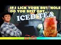 &quot;If I lick your butthole, do you spit out iced tea?&quot;