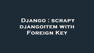 Django : scrapy djangoitem with Foreign Key