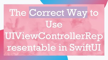 The Correct Way to Use UIViewControllerRepresentable in SwiftUI