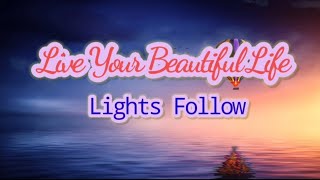 Live your Beautiful Life - Lights Follow (lyrics) . Live your Beautiful Life - Lights Follow (lyrics) .