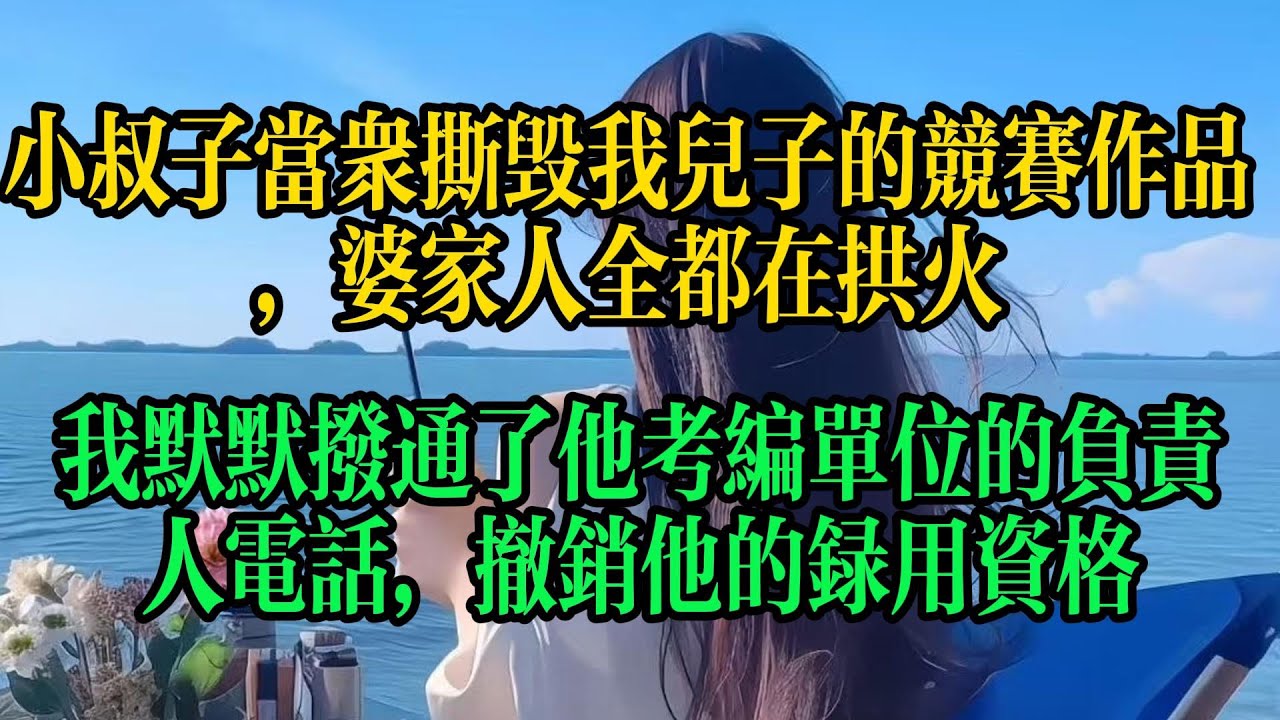 小叔子當眾撕毀我兒子的競賽作品，婆家人全都在添油加醋，我默默撥通了他考編單位的負責人電話，撤銷他的錄