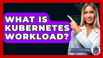 What Is Kubernetes Workload? - Next LVL Programming