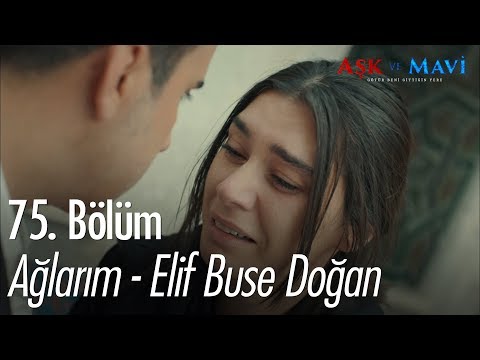 Ağlarım - Elif Buse Doğan - Aşk ve Mavi 75. Bölüm