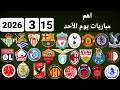 اهم مباريات يوم الأحد 15 3 2026 والقنوات الناقلة و المعلقين