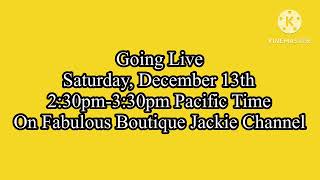 Going Live Saturday December 13th 2:30pm-3:30pm Pacific Time on Fabulous Boutique Jackie Channel