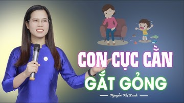 Làm gì khi con hay CỤC CẰN, GẮT GỎNG, KHÔNG NGHE lời bố mẹ | Nguyễn Thị Lanh