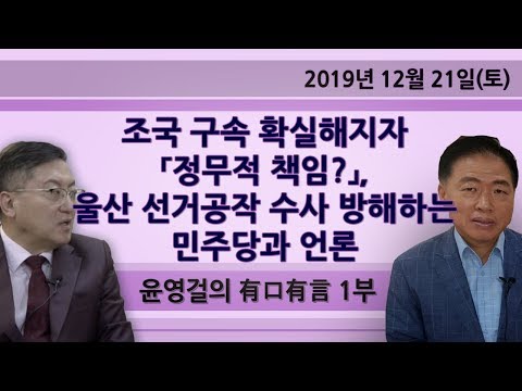 <strong>조국</strong> 구속 확실해지자 「정무적 책임?」, <strong>울산</strong> 선거공작 수사 방해하는 민주당과 언론 [윤영걸의 有口有言] 1부 (2019.12.21)