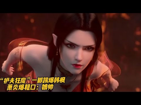 斗破苍穹年番：护夫狂魔美杜莎有多霸气，一脚送走韩枫吓坏众人，萧炎爆粗狂赞老婆太帅气