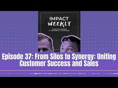 Episode 37: From Silos to Synergy: Uniting Customer Success and Sales