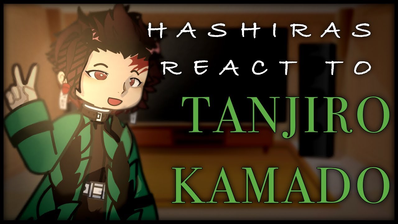 [ UNFINISHED ] HASHIRAS react to TANJIRO KAMADO ;; gl2