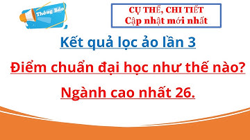 Kết quả lọc ảo lần 3: Có trường xác định điểm chuẩn ngành cao nhất 26. Thời gian công bố điểm chuẩn.