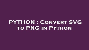 PYTHON : Convert SVG to PNG in Python