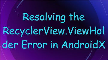 Resolving the RecyclerView.ViewHolder Error in AndroidX