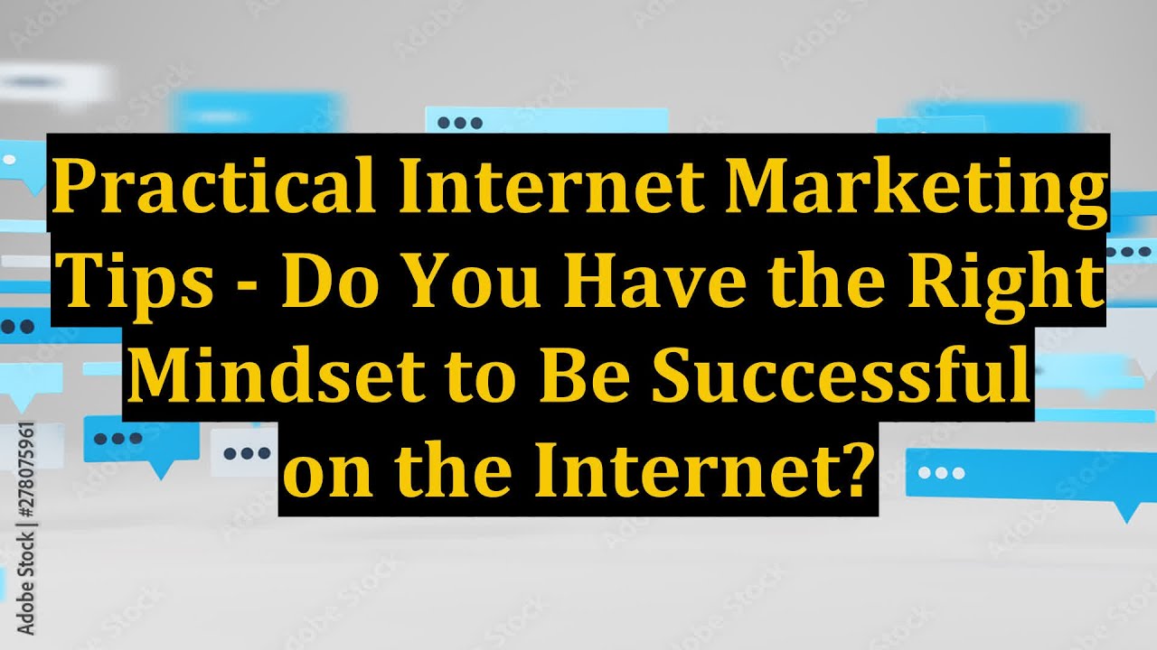Practical Internet Marketing Tips - Do You Have the Right Mindset to Be Successful on the Internet?