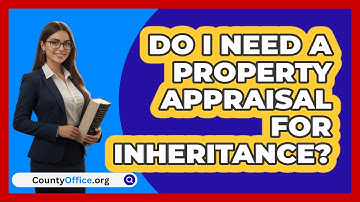 Do I Need A Property Appraisal For Inheritance?