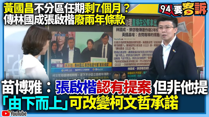 【94要客訴】黃國昌不分區任期剩7個月？傳林國成張啟楷廢兩年條款！苗博雅：張啟楷認有提案但非他提！「由下而上」可改變柯文哲承諾