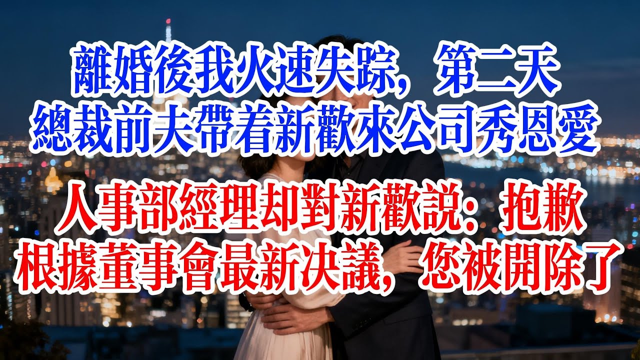 離婚後我火速消失，第二天，總裁前夫帶著新歡來公司秀恩愛，人事部經理卻對新歡說：抱歉，根據董事會最新決議，您被開除了#故事頻道 #情感故事 #爱情故事 #婚姻 #小说