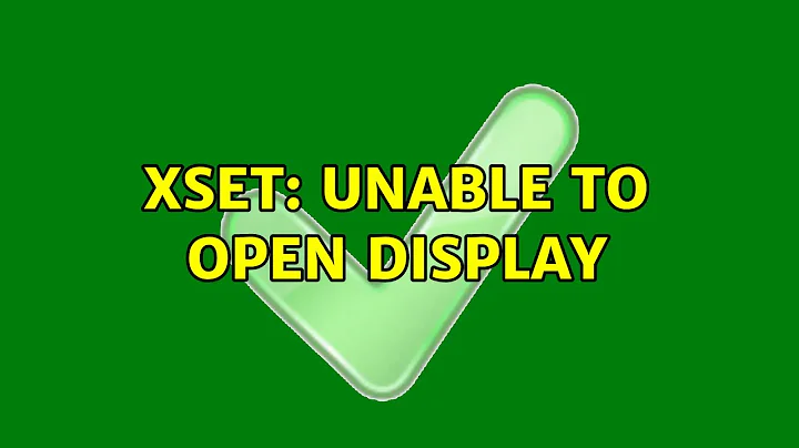 xset: unable to open display (2 Solutions!!)