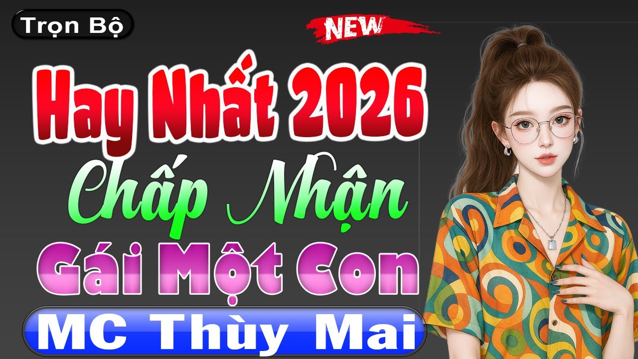 Hay Nhất 2026 - Chấp Nhận Gái Một Con [Full Bộ] - Đọc Truyện Đêm Khuya Đặc Sắc #mcthuymai