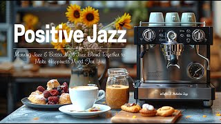 Living Positive Jazz☕ - Morning Jazz & Bossa Nova Jazz Blend Together to Make Happiness Mood For You