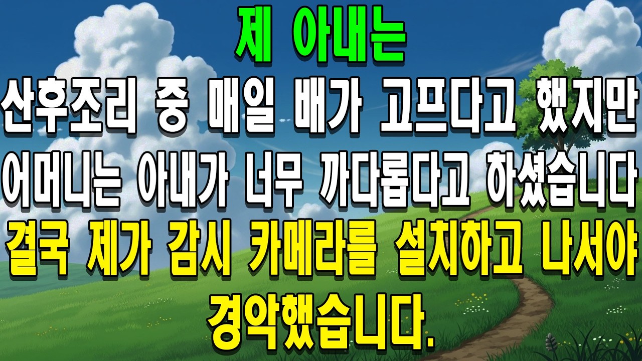 제 아내는 산후조리 중 매일 배가 고프다고 했지만, 어머니는 아내가 너무 까다롭다고 하셨습니다. 결국 제가 감시 카메라를 설치하고 나서야 경악했습니다