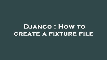 Django : How to create a fixture file