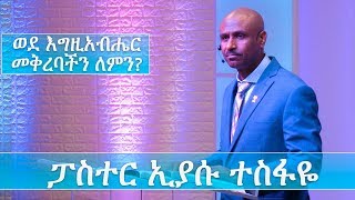 Pastor Eyasu Tesfaye | ፓስተር ኢያሱ ተስፋዬ |  ወደ እግዚአብሔር መቅረባችን ለምን? ?