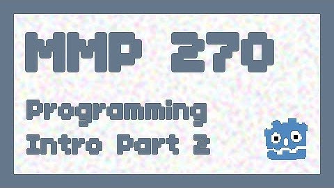 Programming Intro Part 2 ~ MMP 270