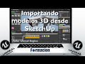 Importando modelos 3D desde SketchUp a Unreal Engine.