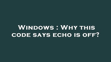 Windows : Why this code says echo is off?