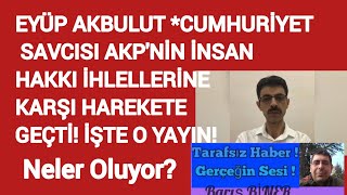 EYÜP AKBULUT *CUMHURİYET SAVCISI AKP'NİN İNSAN HAKKI İHLELLERİNE KARŞI HAREKETE GEÇTİ! İŞTE O YAYIN!