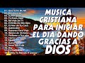 MUSICA CRISTIANA PARA INICIAR EL DIA DANDO GRACIAS A DIOS - MUSICA CRISTIANA DE ADORACION Y ALABANZA