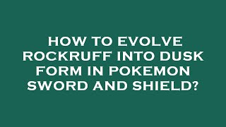 How to evolve rockruff into dusk form in pokemon sword and shield
