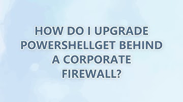 How do I Upgrade PowerShellGet Behind a Corporate Firewall?