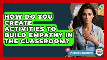 How Do You Create Activities To Build Empathy In The Classroom? - Special Education Learning