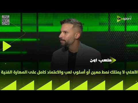 ملعب ON - أحمد عايدي: الأهلي لا يمتلك نمط معين أو أسلوب لعب والاعتماد كامل على المهارة الفنية
