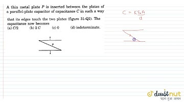 A thin metal plate P is inserted between the plates of a parallel-plate capacitor of capacitance...