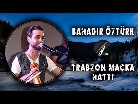 Bahadır Öztürk - Trabzon Maçka Hattı  ✔