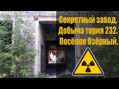 ☢ п. Озёрный. Добыча тория 232. Секретный завод. / The village of Ozerny. Thorium mining 232.