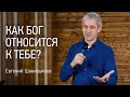 Как Бог относится к тебе? | Евгений Шакирьянов | Проповеди онлайн | Церковь Завета | 12+