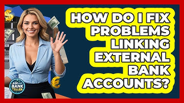 How Do I Fix Problems Linking External Bank Accounts? - Ask Your Bank Teller