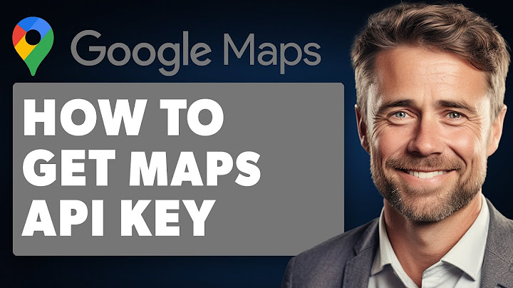 Api key for google maps sử dụng như thế nào năm 2024