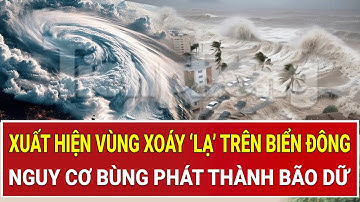 Xuất hiện vùng xoáy ‘lạ’ trên Biển Đông, nguy cơ bùng phát thành bão dữ, đe dọa trực tiếp đất liền