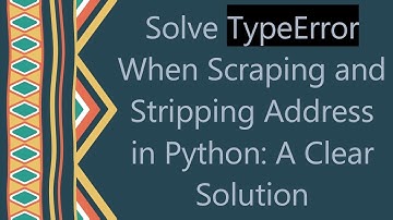 Solve TypeError When Scraping and Stripping Address in Python: A Clear Solution