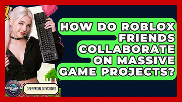 How Do Roblox Friends Collaborate On Massive Game Projects? - Open World Tycoons